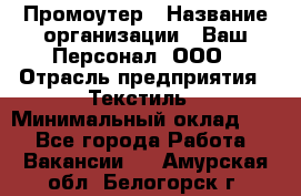 Промоутер › Название организации ­ Ваш Персонал, ООО › Отрасль предприятия ­ Текстиль › Минимальный оклад ­ 1 - Все города Работа » Вакансии   . Амурская обл.,Белогорск г.